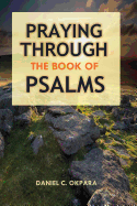 Praying Through the Book of Psalms: Discover Great Psalms, Prayers and Prophetic Declarations for Every Situation: Birthday, Christmas, Easter, Business Ideas, Breakthrough, Favor, Healing, Making Decisions, etc