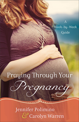 Praying Through Your Pregnancy: A Week-By-Week Guide - Polimino, Jennifer, and Warren, Carolyn