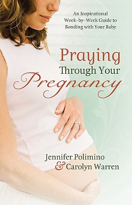 Praying Through Your Pregnancy: An Inspirational Week-By-Week Guide for Bonding with Your Baby - Polimino, Jennifer, and Warren, Carolyn