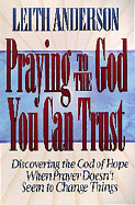 Praying to the God You Can Trust: There is Hope Even When God Says No to Your Prayers - Anderson, Leith