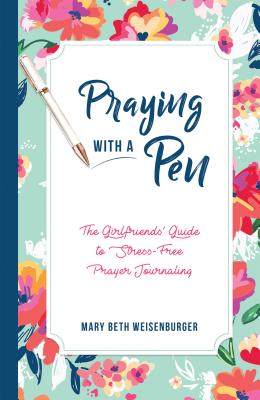 Praying with a Pen: The Girlfriends' Guide to Stress-Free Prayer Journaling - Weisenburger, Mary Beth