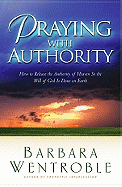 Praying with Authority: How to Release God's Authority in Order for His Will to Be Done on Earth
