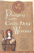 Praying with Celtic Holy Women - Meehan, Bridget Mary, and Oliver, Regina Madonna