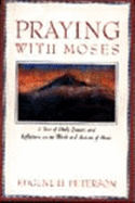 Praying with Moses: A Year of Daily Prayers and Reflections on the Words and Actions of Moses - Peterson, Wugene H, and Peterson, Eugene H
