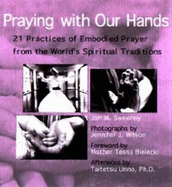 Praying with Our Hands: 21 Practices of Embodied Prayer from the World's Spiritual Traditions