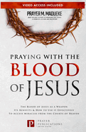 Praying with The Blood of Jesus: The Blood of Jesus as a Weapon, Its Benefits & How to Use it Effectively to Access Miracles from the Courts of Heaven