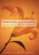 Praying with the Saints: Making Their Prayers Your Own - Koenig-Bricker, Woodeene