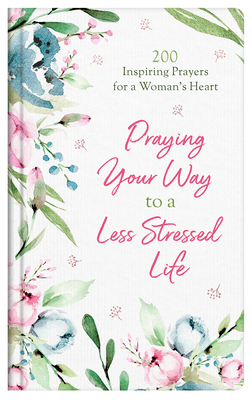 Praying Your Way to a Less Stressed Life: 200 Inspiring Prayers for a Woman's Heart - Fioritto, Jessie