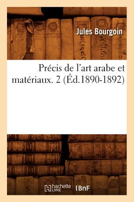 Prcis de l'Art Arabe Et Matriaux. 2 (d.1890-1892) - Bourgoin, Jules