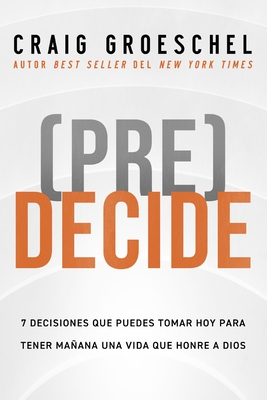 (Pre)Decide: 7 Decisiones Que Puedes Tomar Hoy Para La Vida Que Quieres Vivir Maana - Groeschel, Craig