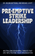 Pre-Emptive Strike Leadership: Neutralizing Behavioral Threats That Are Infiltrating Your Organization