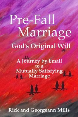 Pre Fall Marriage Gods Original Will A Journey By Email To A Mutually Satisfying Marriage - 