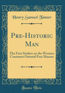 Pre-Historic Man: The First Settlers on the Western Continent Oriental Free Masons (Classic Reprint)