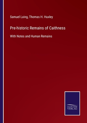 Pre-historic Remains of Caithness: With Notes and Human Remains - Laing, Samuel, and Huxley, Thomas H