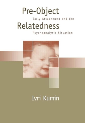 Pre-Object Relatedness: Early Attachment and the Psychoanalytic Situation - Kumin, Ivri, MD