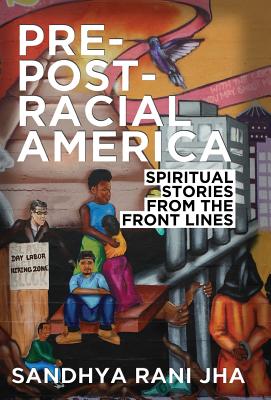 Pre-Post-Racial America: Spiritual Stories from the Front Lines - Jha, Sandhya Rani, Rev.