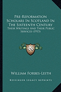 Pre-Reformation Scholars In Scotland In The Sixteenth Century: Their Writings And Their Public Services (1915)