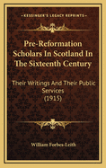 Pre-Reformation Scholars in Scotland in the Sixteenth Century: Their Writings and Their Public Services (1915)