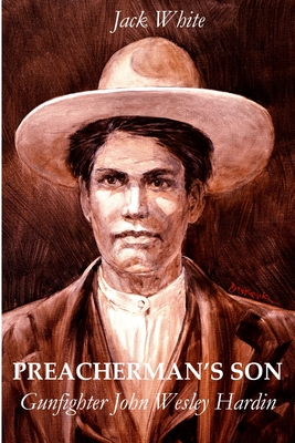 Preacherman's Son: Gunfighter John Wesley Hardin - White, Jack