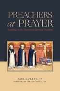 Preachers at Prayer: Soundings in the Dominican Spiritual Tradition
