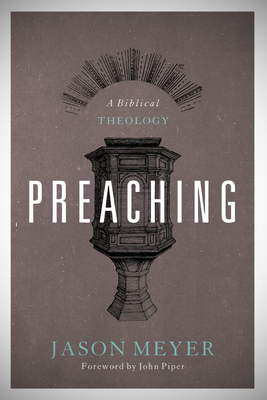 Preaching: A Biblical Theology - Meyer, Jason C, and Piper, John, Dr. (Foreword by)