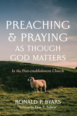 Preaching and Praying as Though God Matters - Byars, Ronald P, and Saliers, Don E (Foreword by)