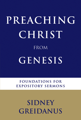 Preaching Christ from Genesis: Foundations for Expository Sermons - Greidanus, Sidney