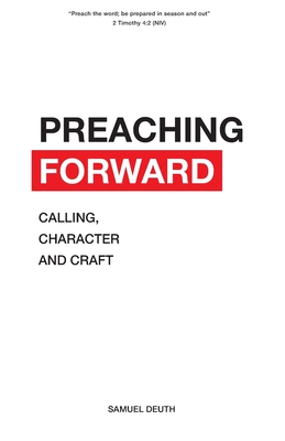 Preaching Forward: Calling, Character and Craft - Deuth, Samuel