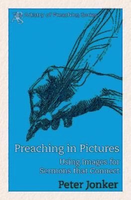 Preaching in Pictures: Using Images for Sermons That Connect - Jonker, Peter