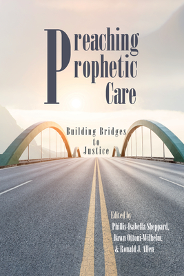 Preaching Prophetic Care: Building Bridges to Justice - Sheppard, Phillis Isabella (Editor), and Ottoni-Wilhelm, Dawn (Editor), and Allen, Ronald J, Dr. (Editor)