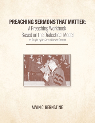 Preaching Sermons that Matter: A Preaching Workbook Based on the Dialectical Model As Taught by Samuel Dewitt Proctor - Bernstine, Alvin Christopher