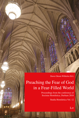Preaching the Fear of God in a Fear-Filled World: Proceedings from the 13th Conference of Societas Homiletica, Durham 2018. Studia Homiletica Vol. 12 - Ottoni-Wilhelm, Dawn (Editor)