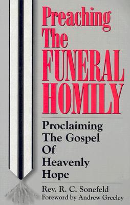 Preaching the Funeral Homily: Proclaiming the Gospel of Heavenly Hope - Sonefeld, R C, Reverend, and Greeley, Andrew M (Foreword by)