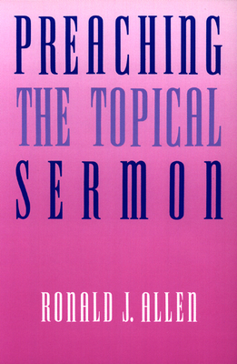 Preaching the Topical Sermon - Allen, Ronald J, Dr.