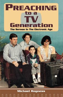 Preaching To A TV Generation: The Sermon In The Electronic Age - Rogness, Michael