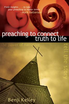Preaching to Connect Truth to Life: The Power of Narrative to Tell the Story - Kelley, Benjamin
