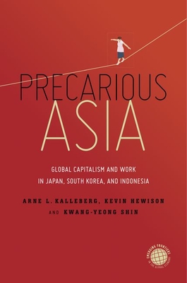 Precarious Asia: Global Capitalism and Work in Japan, South Korea, and Indonesia - Kalleberg, Arne L, and Hewison, Kevin, and Shin, Kwang-Yeong
