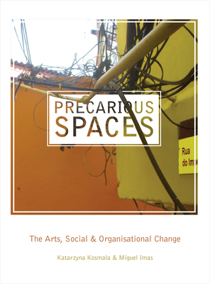 Precarious Spaces: The Arts, Social and Organizational Change - Kosmala, Katarzyna (Editor), and Imas, Miguel (Editor)