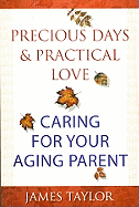 Precious Days & Practical Love: Caring for Your Aging Parent