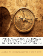 Precis Analytique Des Travaux de L'Academie Des Sciences, Belles-Lettres Et Arts de Rouen