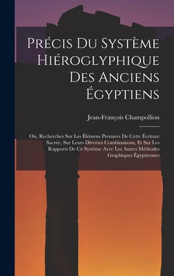 Precis Du Systeme Hieroglyphique Des Anciens Egyptiens: Ou, Recherches Sur Les Elemens Premiers de Cette Ecriture Sacree, Sur Leurs Diverses Combinaisons, Et Sur Les Rapports de Ce Systeme Avec Les Autres Methodes Graphiques Egyptiennes - Champollion, Jean-Fran?ois