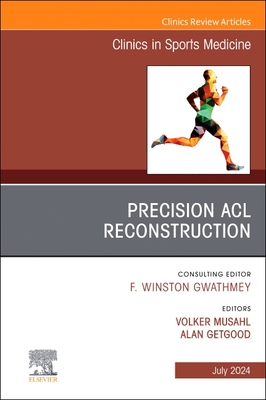 Precision ACL Reconstruction, an Issue of Clinics in Sports Medicine: Volume 43-3 - Musahl, Volker, MD (Editor), and Getgood, Alan, MD (Editor)