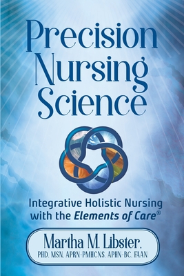 Precision Nursing Science: Integrative Holistic Nursing with the Elements of Care - Mathews Libster, Martha, and Gelotte, Mark, and World Inc, Graphic (Editor)