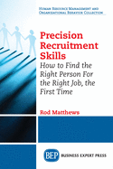 Precision Recruitment Skills: How to Find the Right Person for the Right Job, the First Time