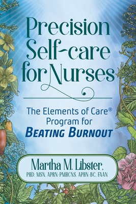 Precision Self-care for Nurses: The Elements of Care Program for Beating Burnout - Libster, Martha M, and Gelotte, Mark (Designer), and Smith Taylor, Julie (Editor)