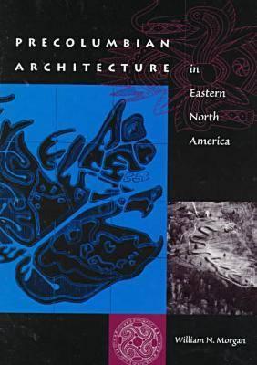 Precolumbian Architecture in Eastern North America - Morgan, William N
