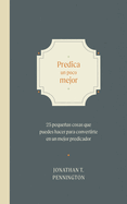 Predica Un Poco Mejor: 25 Pequeos Hbitos Para Convertirte En Un Mejor Predicador