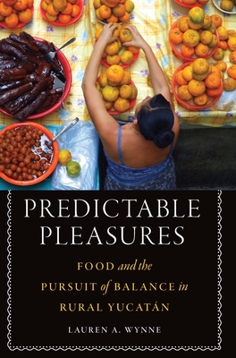 Predictable Pleasures: Food and the Pursuit of Balance in Rural Yucatn - Wynne, Lauren A