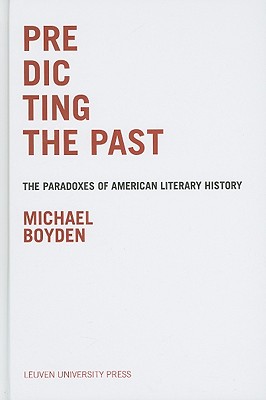 Predicting the Past: The Paradoxes of American Literary History - Boyden, Michael