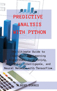 Predictive Analysis with Python: The Ultimate Guide to Learn Machine Learning Algorithms, Data Mining, Artificial Intelligence, and Neural Network with TensorFlow.